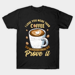 I Love You More Than Coffee Don't Make Me Prove It T-Shirt